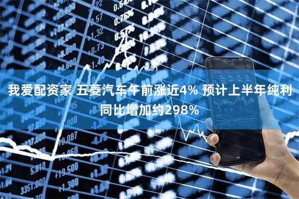 我爱配资家 五菱汽车午前涨近4% 预计上半年纯利同比增加约298%
