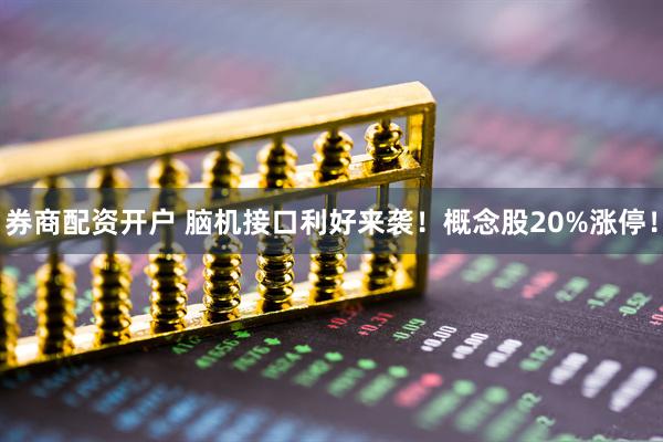 券商配资开户 脑机接口利好来袭！概念股20%涨停！