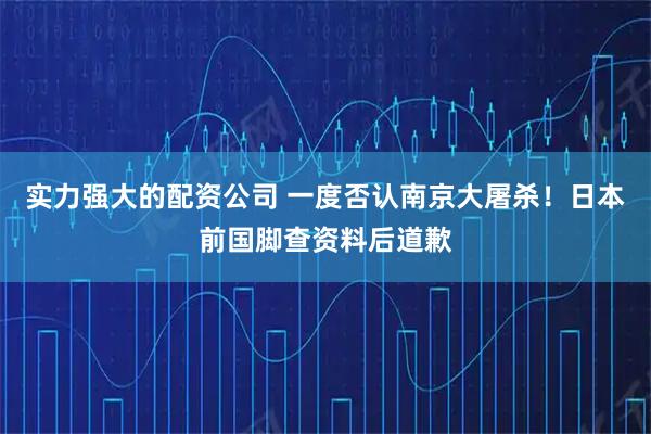 实力强大的配资公司 一度否认南京大屠杀！日本前国脚查资料后道歉