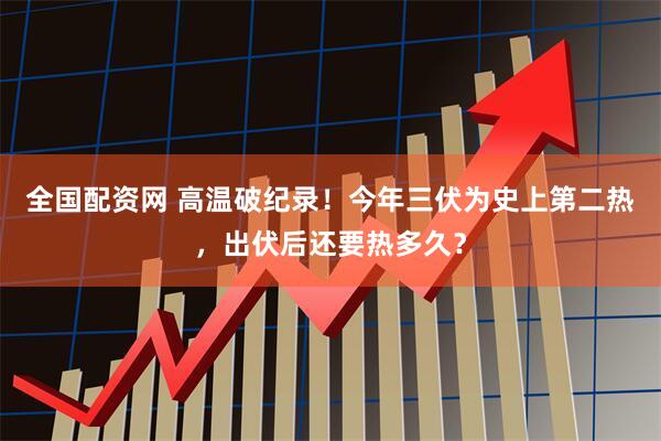 全国配资网 高温破纪录！今年三伏为史上第二热，出伏后还要热多久？