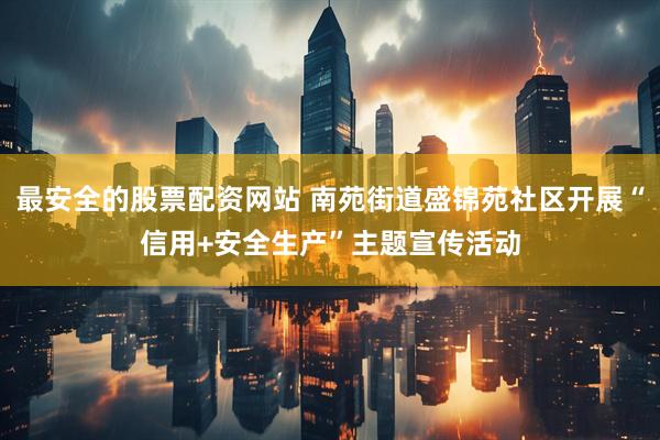最安全的股票配资网站 南苑街道盛锦苑社区开展“信用+安全生产”主题宣传活动