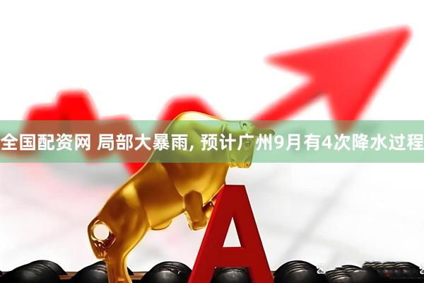 全国配资网 局部大暴雨, 预计广州9月有4次降水过程