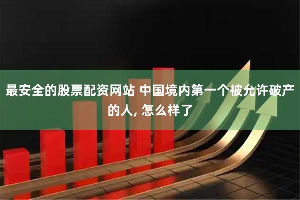 最安全的股票配资网站 中国境内第一个被允许破产的人, 怎么样了