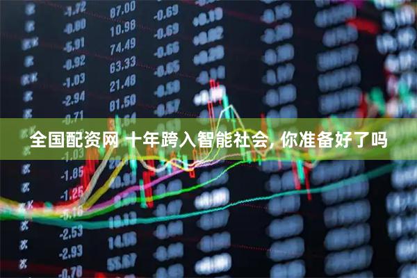 全国配资网 十年跨入智能社会, 你准备好了吗