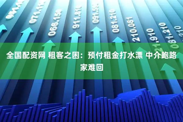 全国配资网 租客之困：预付租金打水漂 中介跑路家难回