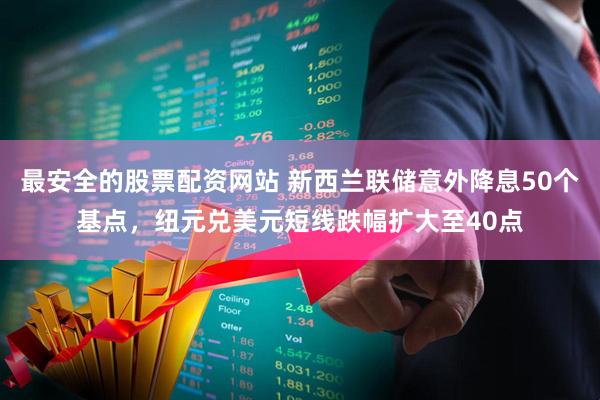 最安全的股票配资网站 新西兰联储意外降息50个基点，纽元兑美元短线跌幅扩大至40点