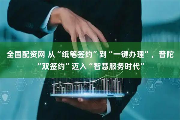 全国配资网 从“纸笔签约”到“一键办理”,普陀“双签约”迈入“智慧服务时代”