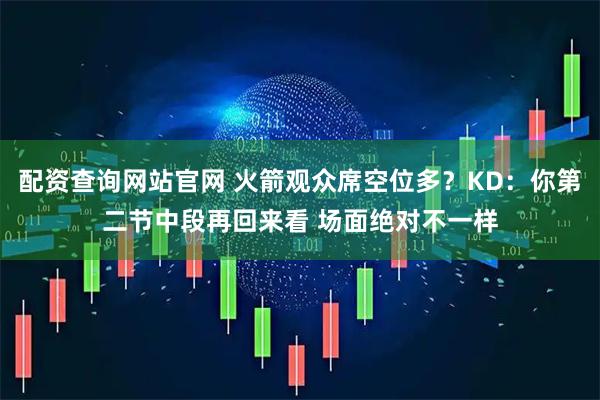 配资查询网站官网 火箭观众席空位多？KD：你第二节中段再回来看 场面绝对不一样