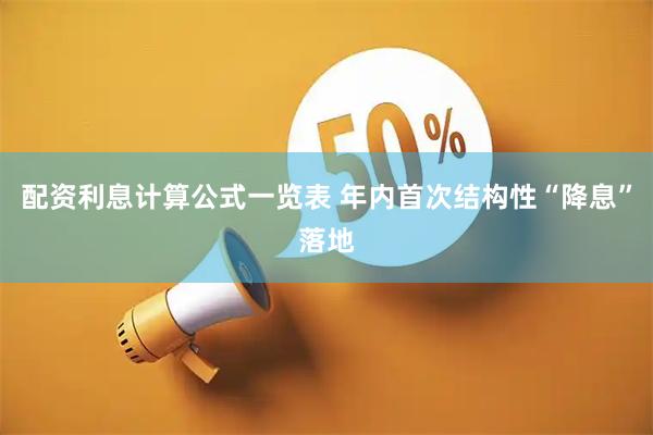配资利息计算公式一览表 年内首次结构性“降息”落地