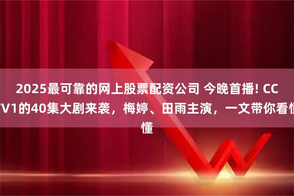 2025最可靠的网上股票配资公司 今晚首播! CCTV1的40集大剧来袭，梅婷、田雨主演，一文带你看懂