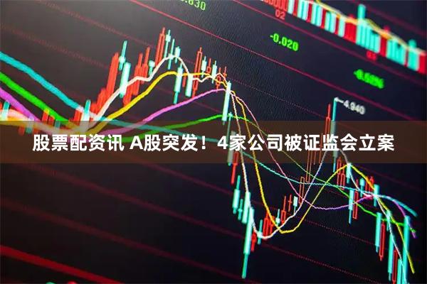 股票配资讯 A股突发！4家公司被证监会立案