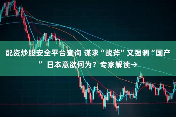 配资炒股安全平台查询 谋求“战斧”又强调“国产” 日本意欲何为?专家解读→