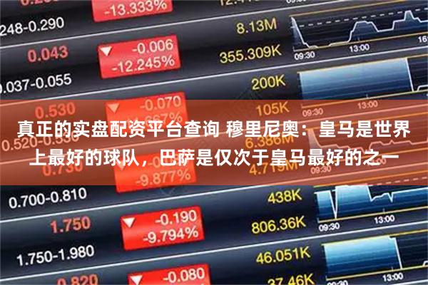 真正的实盘配资平台查询 穆里尼奥：皇马是世界上最好的球队，巴萨是仅次于皇马最好的之一