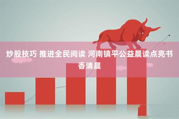 炒股技巧 推进全民阅读 河南镇平公益晨读点亮书香清晨