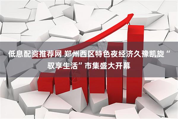 低息配资推荐网 郑州西区特色夜经济久豫凯旋“驭享生活”市集盛大开幕