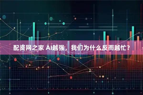 配资网之家 AI越强，我们为什么反而越忙？